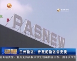 兰州新区：开放的新区会更美 - 甘肃省广播电影电视