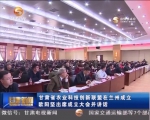 甘肃省农业科技创新联盟在兰州成立 欧阳坚出席成立大会并讲话 - 甘肃省广播电影电视