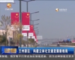 兰州新区：构建立体化交通发展新格局 - 甘肃省广播电影电视