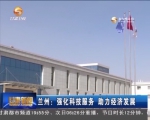 兰州：强化科技服务 助力经济发展 - 甘肃省广播电影电视