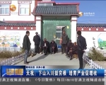 天祝：下山入川拔穷根 培育产业促增收 - 甘肃省广播电影电视