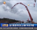 金川集团印尼红土镍矿项目开建 - 甘肃省广播电影电视