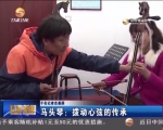 （千名记者走基层）马头琴：拨动心弦的传承 - 甘肃省广播电影电视