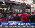 兰州公交车免费37天累计运送乘客9620万人次 - 甘肃省广播电影电视