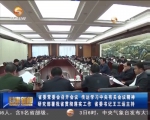 省委常委会召开会议 传达学习中央有关会议精神 研究部署我省贯彻落实工作 - 甘肃省广播电影电视