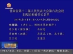 甘肃省第十二届人民代表大会第六次会议主席团和秘书长名单 - 甘肃省广播电影电视