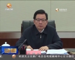 省委常委会召开会议 传达学习中央有关会议精神 研究部署我省贯彻落实工作 - 甘肃省广播电影电视