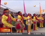 兰州新区多彩民俗文化表演贺新春 - 甘肃省广播电影电视