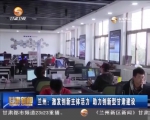兰州：激发创新主体活力 助力创新型甘肃建设 - 甘肃省广播电影电视
