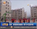 武威：加强基础设施建设 提升乡村宜居环境 - 甘肃省广播电影电视