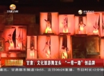 甘肃：文化旅游舞龙头 “一带一路”创品牌 - 甘肃省广播电影电视