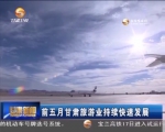 前五月甘肃旅游业持续快速发展 - 甘肃省广播电影电视