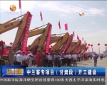 中兰客专项目（甘肃段）开工建设 - 甘肃省广播电影电视
