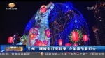 兰州：璀璨彩灯亮起来 今年春节看灯去 - 甘肃省广播电影电视