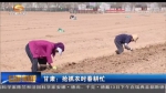 甘肃：清明谷雨两相连 正是春耕农忙时 - 甘肃省广播电影电视