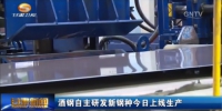 献礼“五一”  酒钢新钢种今日上线生产 - 甘肃省广播电影电视