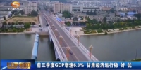 前三季度GDP增速6.3% 甘肃经济运行稳 好 优 - 甘肃省广播电影电视