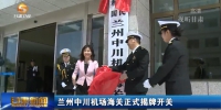 兰州中川机场海关正式揭牌开关 - 甘肃省广播电影电视