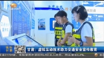 甘肃：虚拟互动技术助力交通安全宣传教育 - 甘肃省广播电影电视