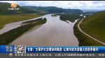 甘肃：大保护大治理协同推进 让黄河成为造福人民的幸福河 - 甘肃省广播电影电视