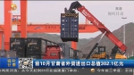 前10月甘肃省外贸进出口总值302.1亿元 - 甘肃省广播电影电视