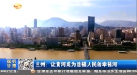兰州：让黄河成为造福人民的幸福河 - 甘肃省广播电影电视