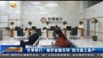 【短视频】甘肃银行：做好金融支持 助力复工复产 - 甘肃省广播电影电视
