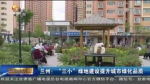 【短视频】兰州：“三小”绿地建设提升城市绿化品质 - 甘肃省广播电影电视